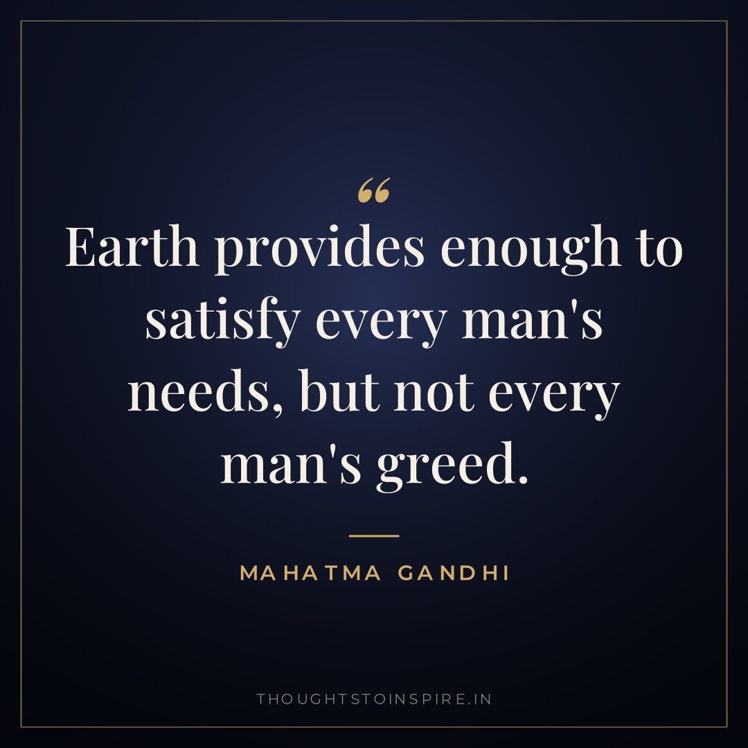 Earth provides enough to satisfy every man’s needs, but not every man’s greed. — Mahatma Gandhi