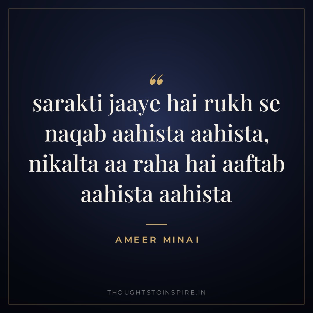 sarakti jaaye hai rukh se naqab aahista aahista, nikalta aa raha hai aaftab aahista aahista — Ameer Minai