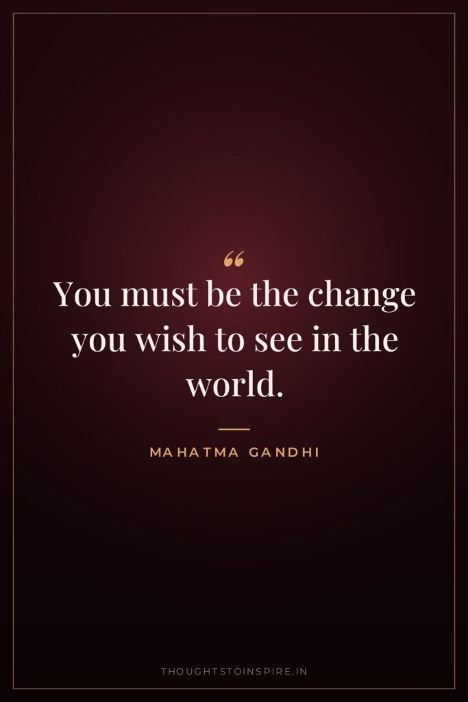 You must be the change you wish to see in… — Mahatma Gandhi