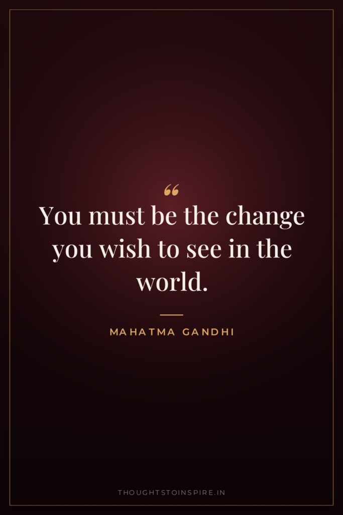 You must be the change you wish to see in… — Mahatma Gandhi