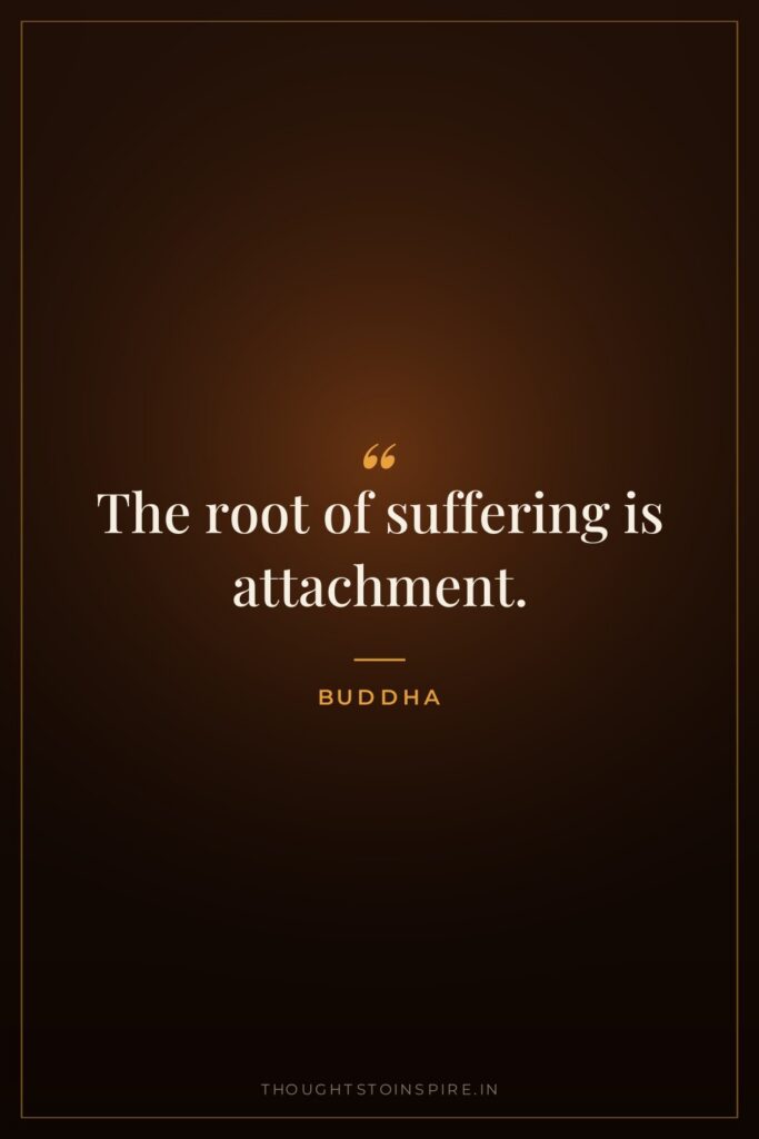 The root of suffering is attachment. — Buddha