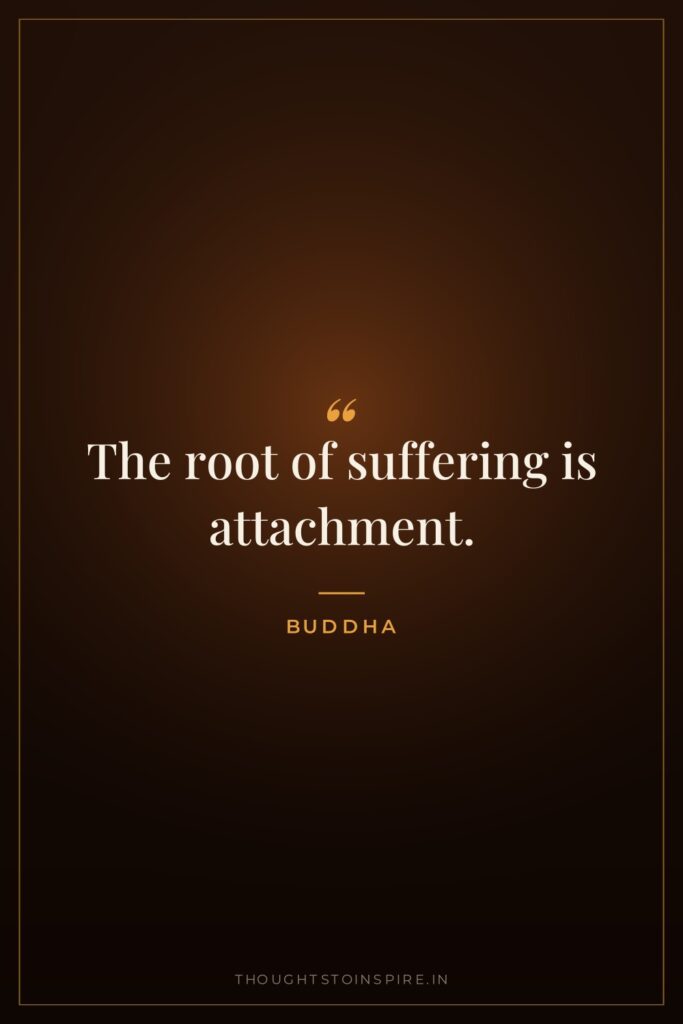 The root of suffering is attachment. — Buddha