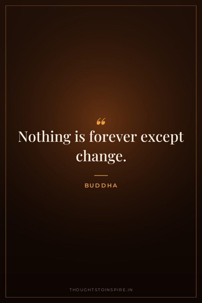 Nothing is forever except change. — Buddha