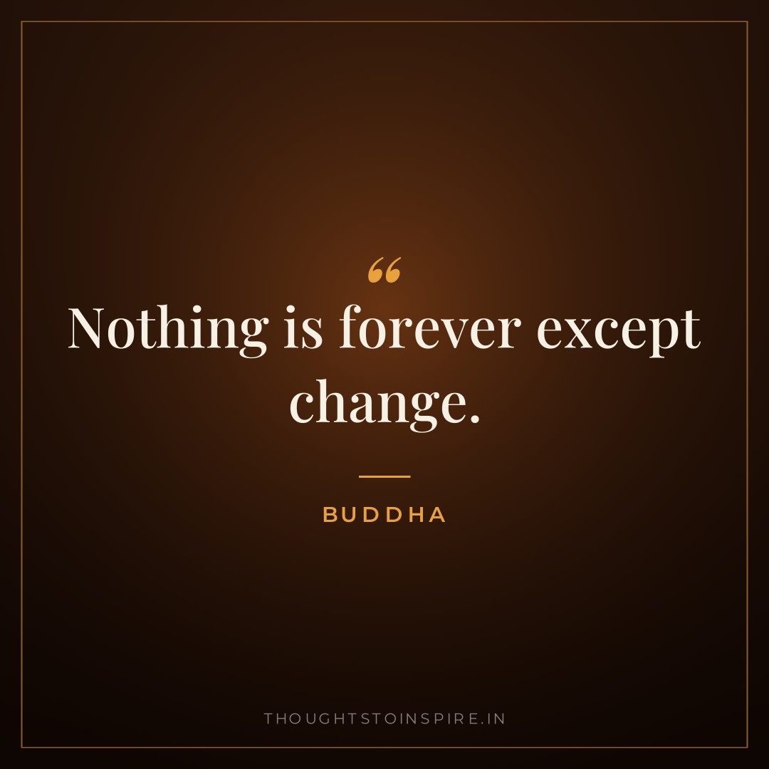 Nothing is forever except change. — Buddha