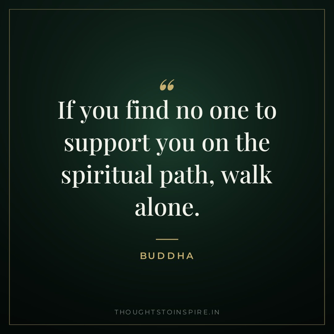 If you find no one to support you on the spiritual path, walk alone. — Buddha
