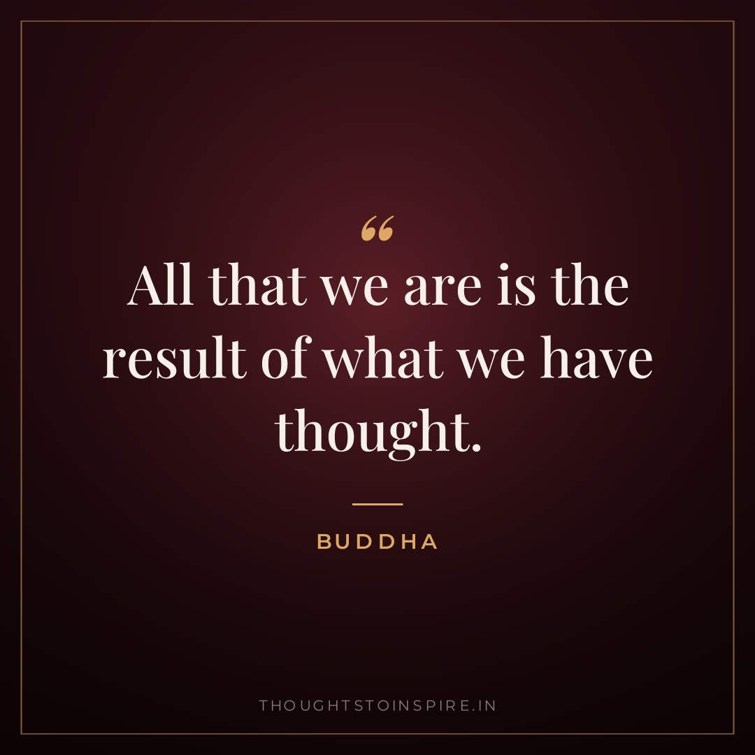 All that we are is the result of what we have thought. — Buddha