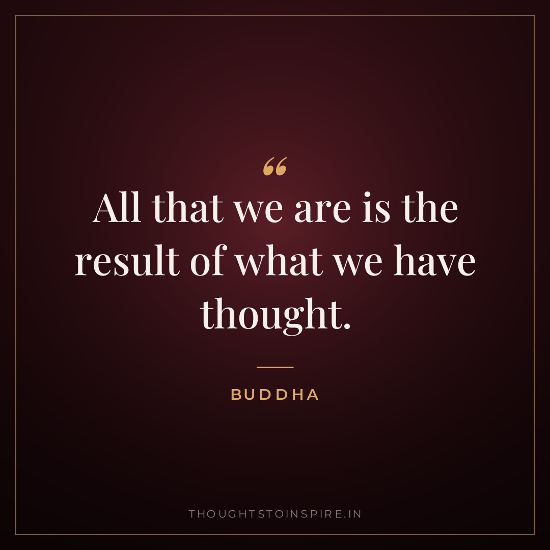 All that we are is the result of what we have thought. — Buddha