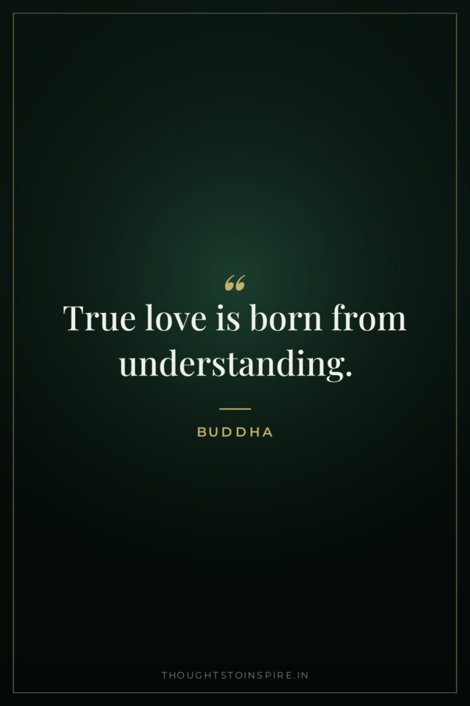 True love is born from understanding. — Buddha