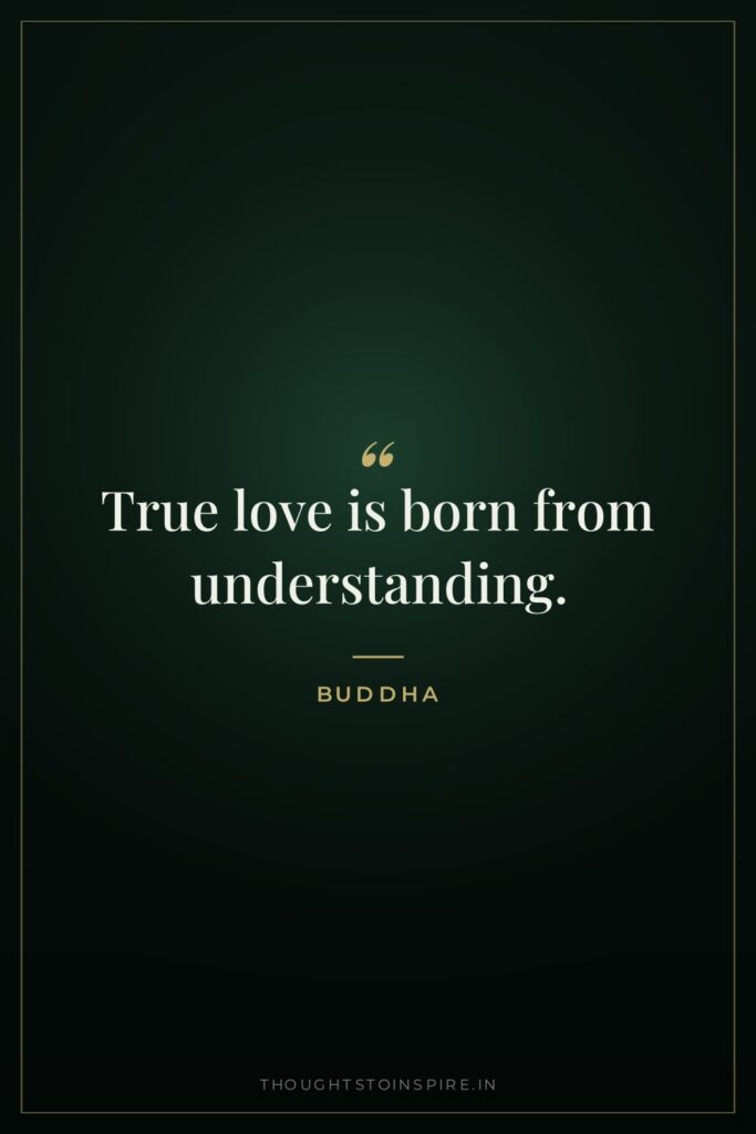 True love is born from understanding. — Buddha