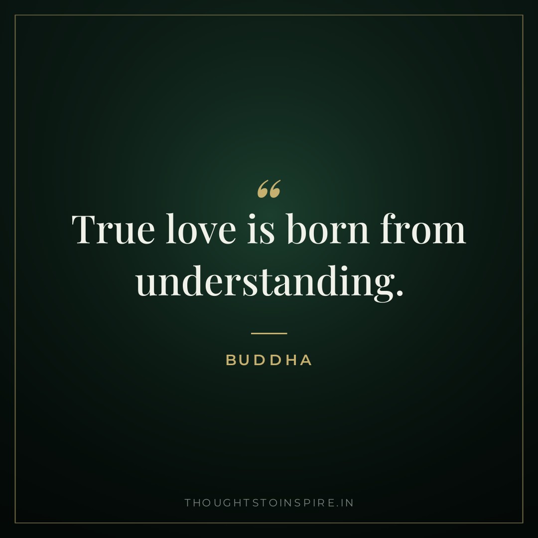 True love is born from understanding. — Buddha