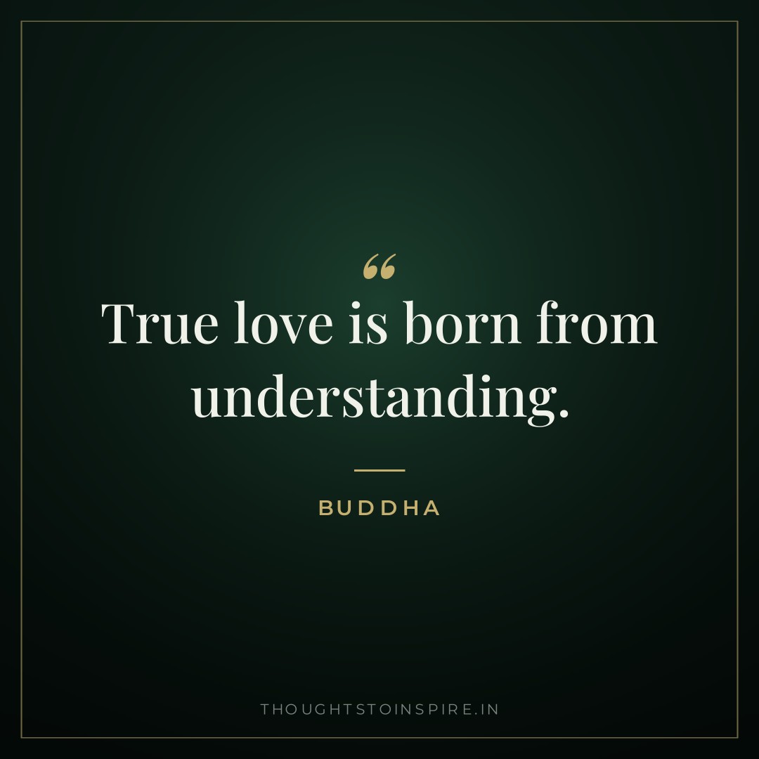 True love is born from understanding. — Buddha
