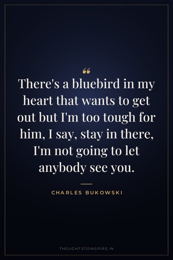 There's a bluebird in my heart that wants to get… — Charles Bukowski