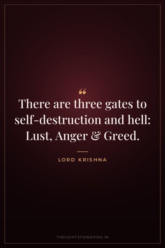 There are three gates to self-destruction and hell: Lust, Anger… — Lord Krishna