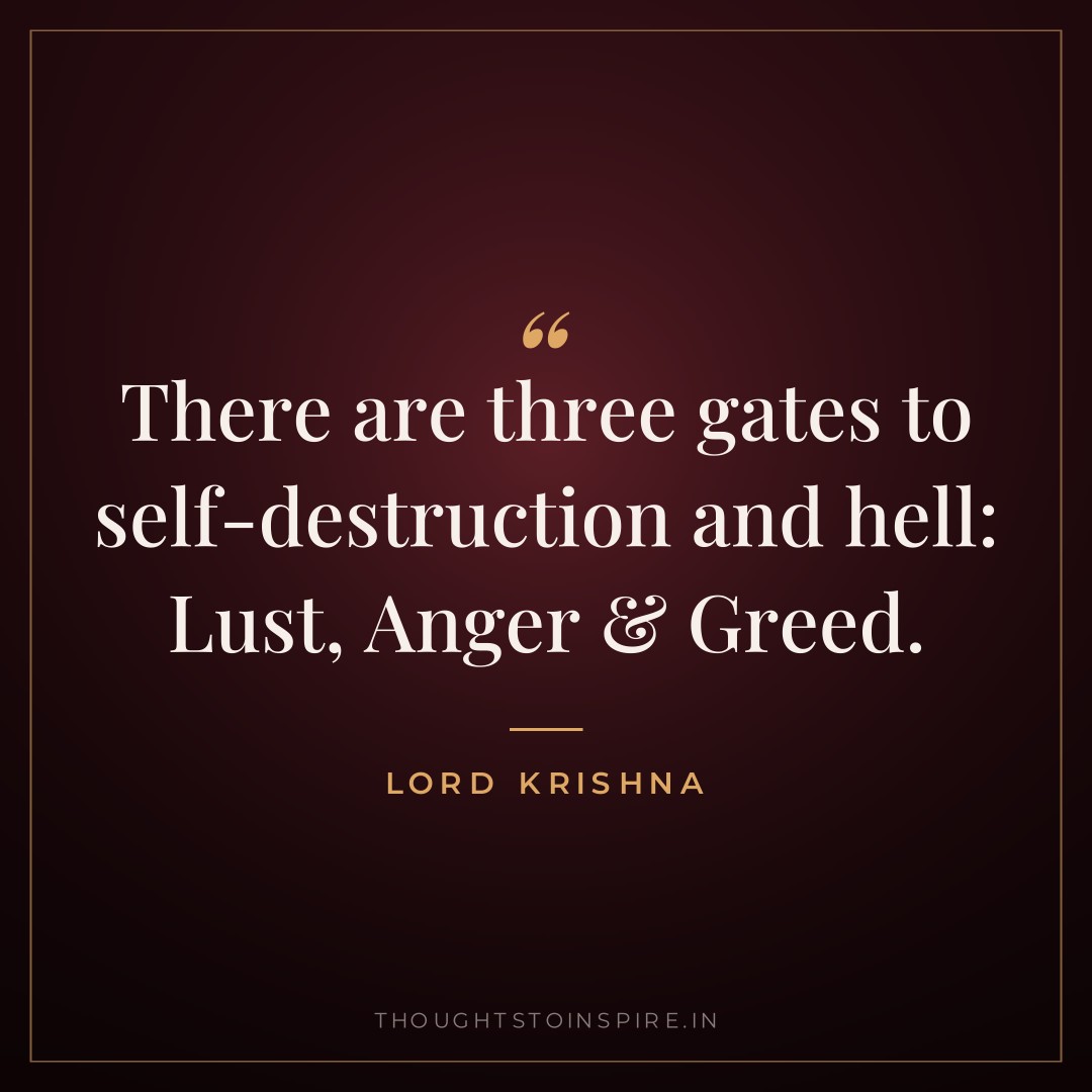 There are three gates to self-destruction and hell: Lust, Anger & Greed. — Lord Krishna
