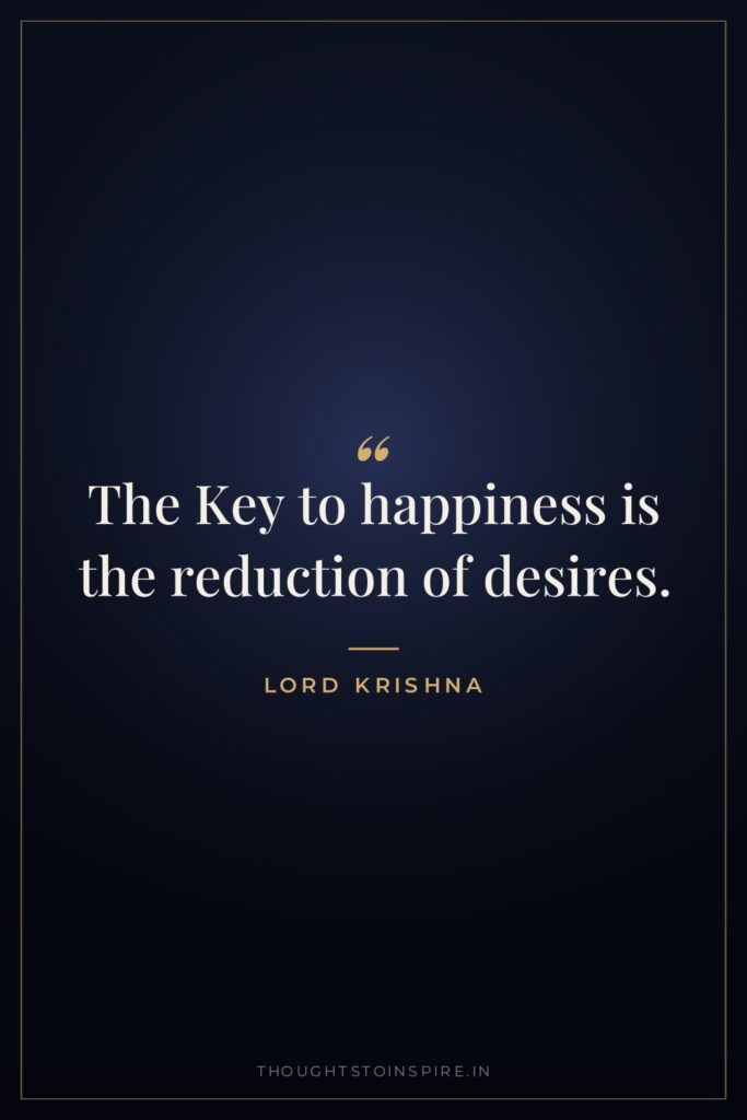 The Key to happiness is the reduction of desires. — Lord Krishna