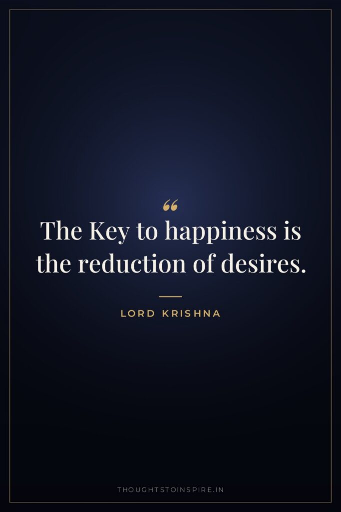 The Key to happiness is the reduction of desires. — Lord Krishna