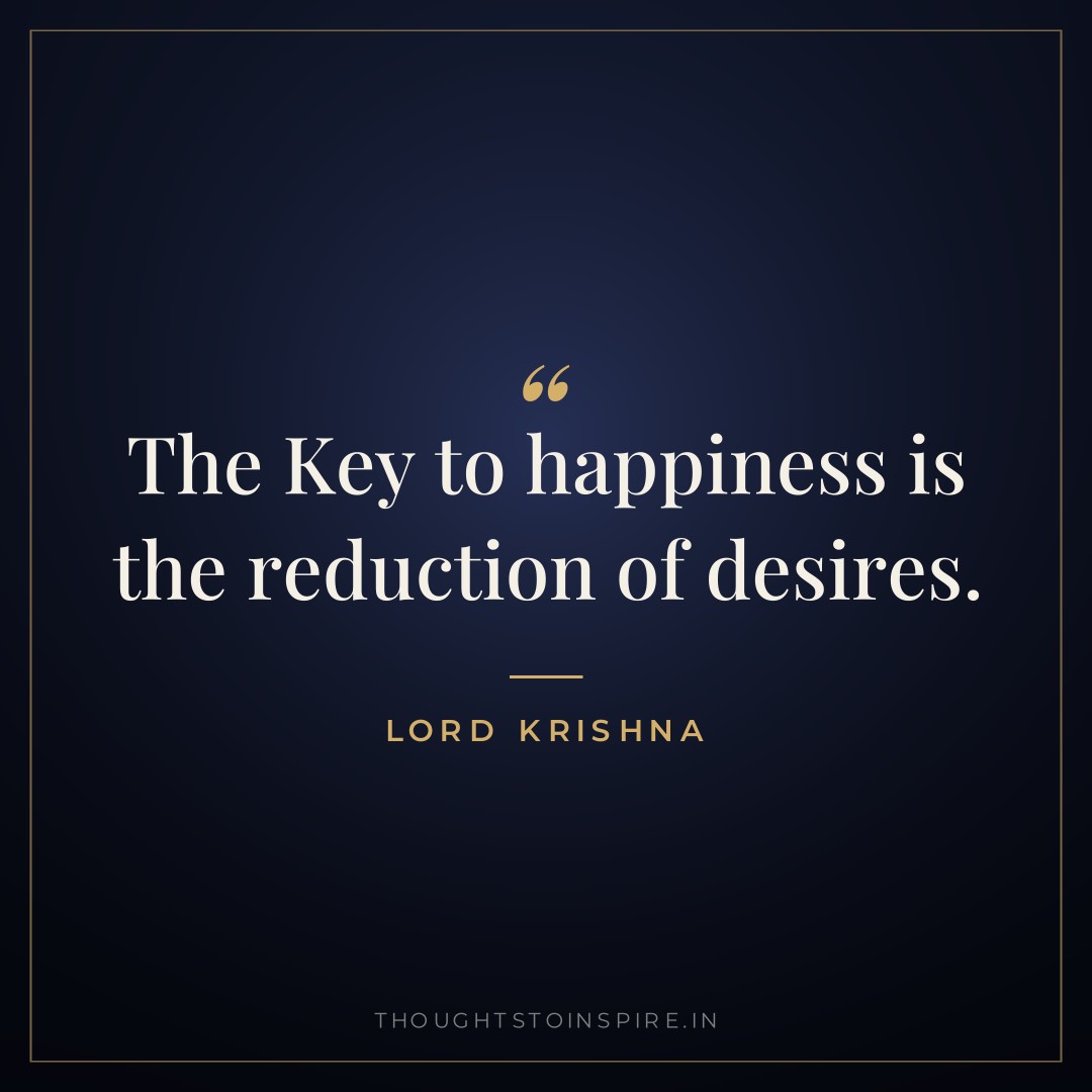 The Key to happiness is the reduction of desires. — Lord Krishna
