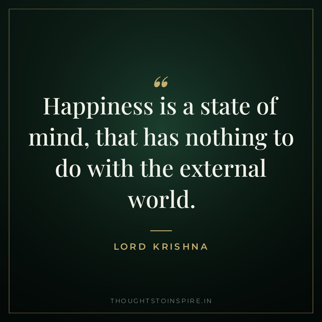 Happiness is a state of mind, that has nothing to do with the external world. — Lord Krishna