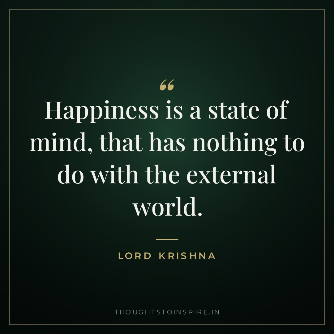 Happiness is a state of mind, that has nothing to do with the external world. — Lord Krishna