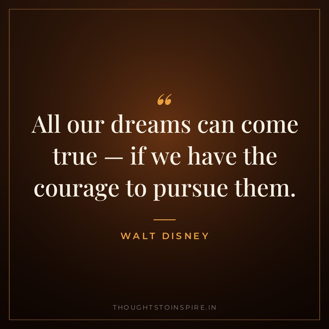 All our dreams can come true — if we have the courage to pursue them. — Walt Disney