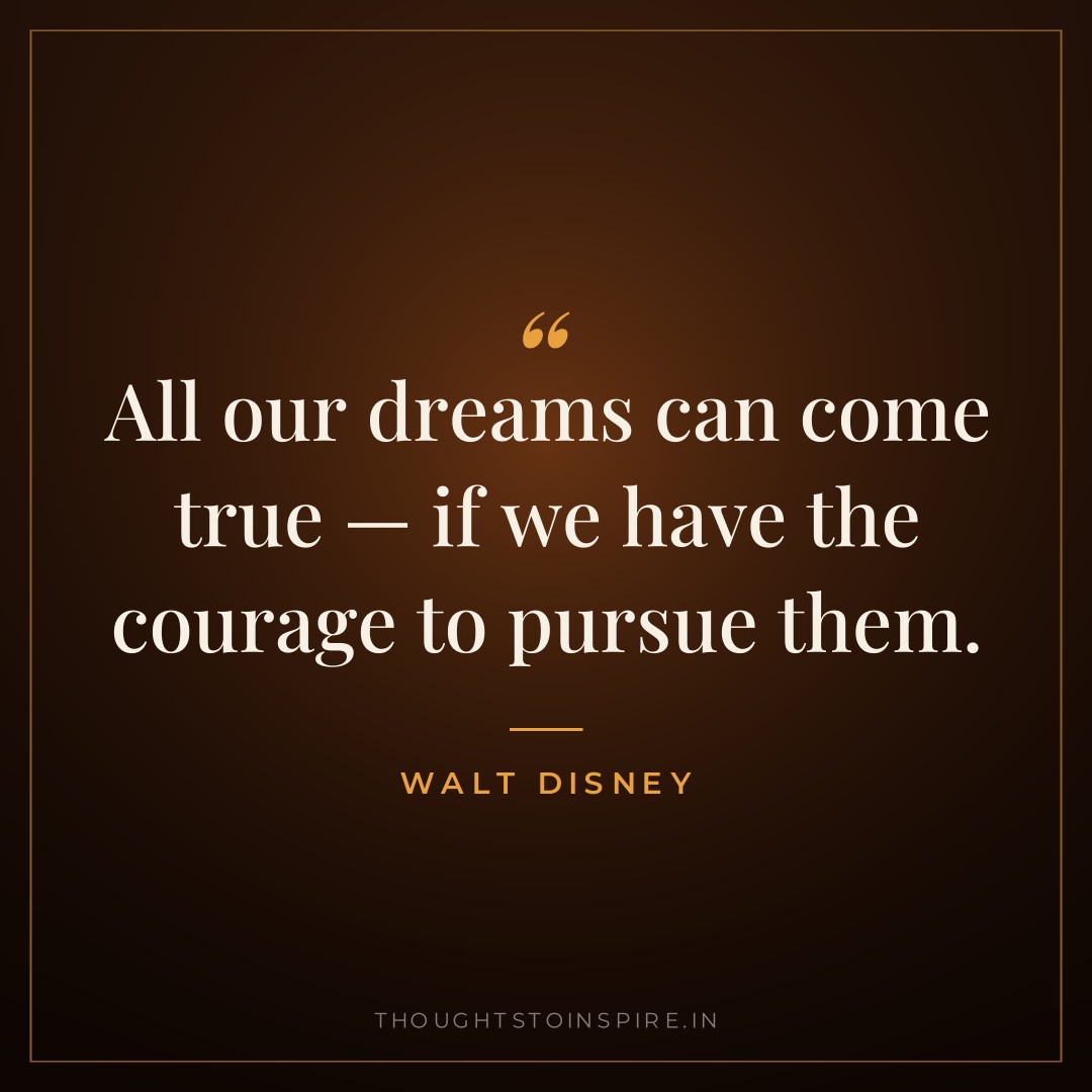 All our dreams can come true — if we have the courage to pursue them. — Walt Disney