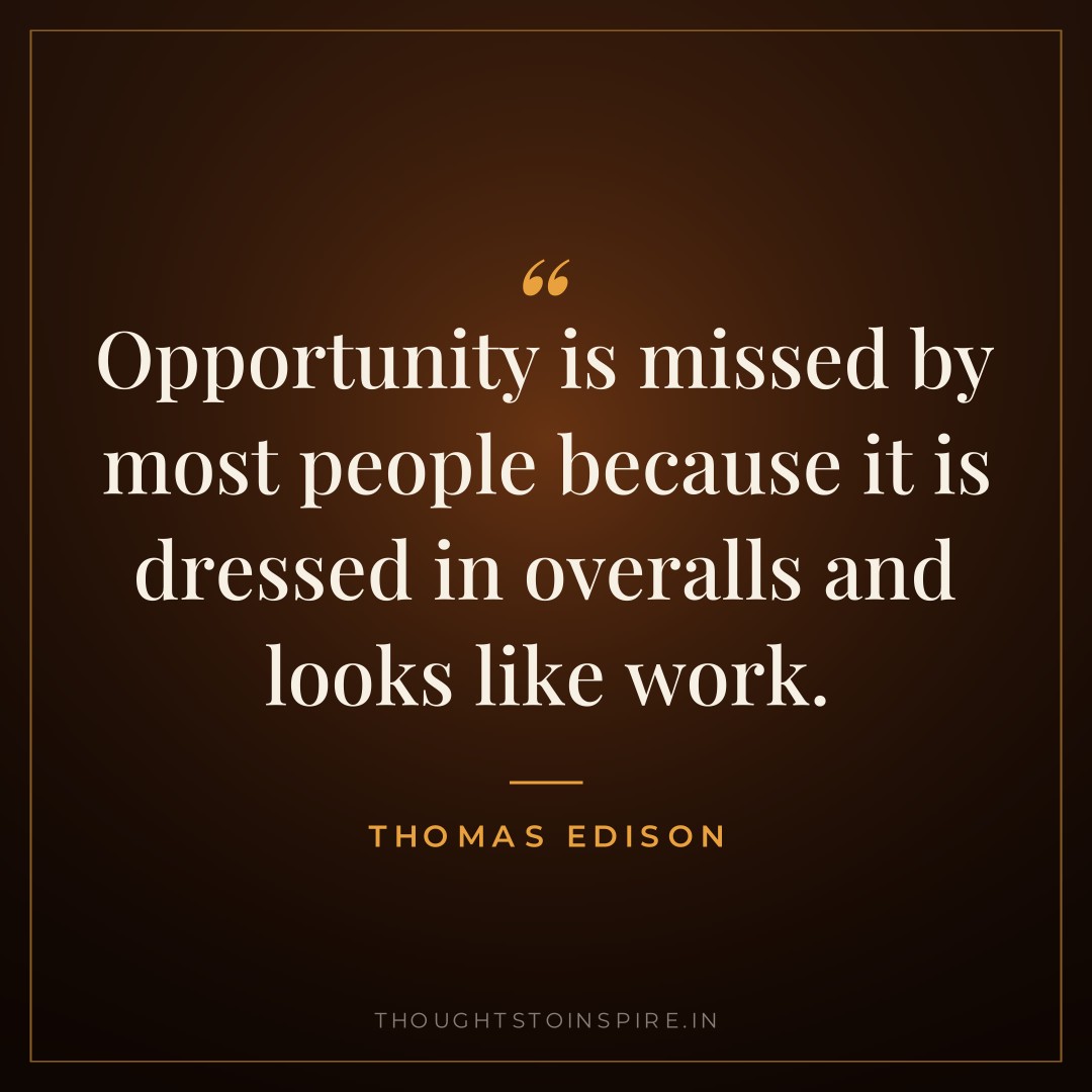 Opportunity is missed by most people because it is dressed in overalls and looks like work. — Thomas Edison