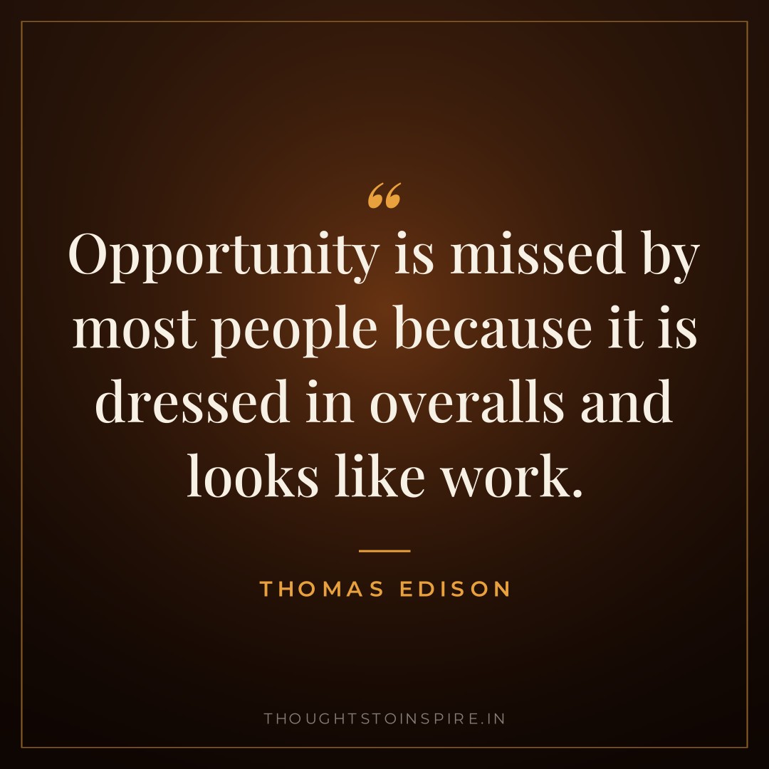 Opportunity is missed by most people because it is dressed in overalls and looks like work. — Thomas Edison