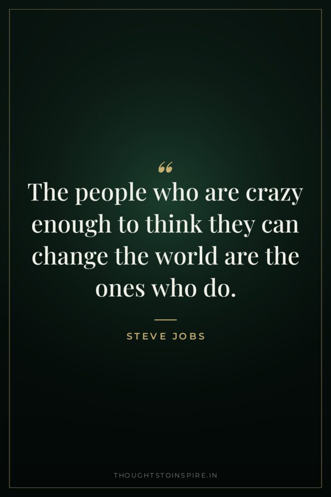 The people who are crazy enough to think they can… — Steve Jobs