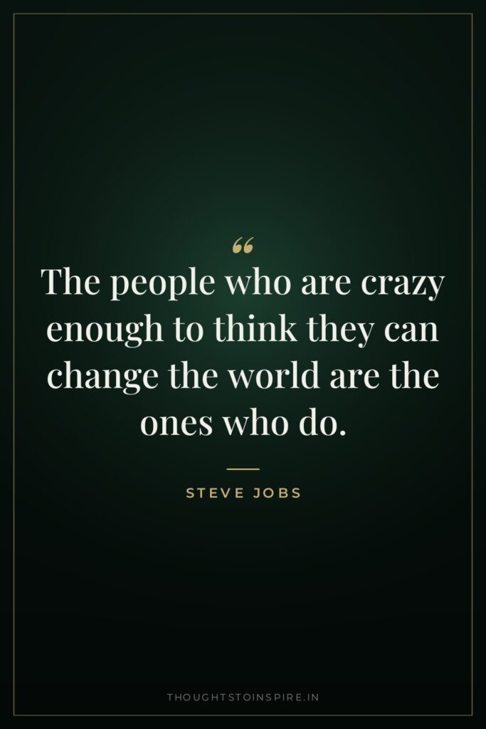 The people who are crazy enough to think they can… — Steve Jobs