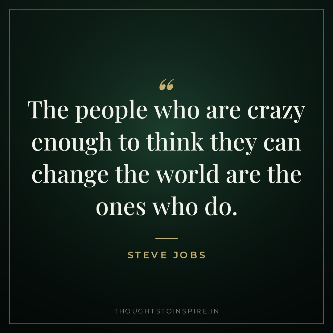 The people who are crazy enough to think they can change the world are the ones who do. — Steve Jobs