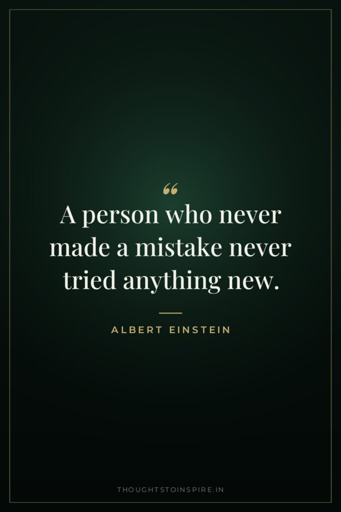 A person who never made a mistake never tried anything… — Albert Einstein