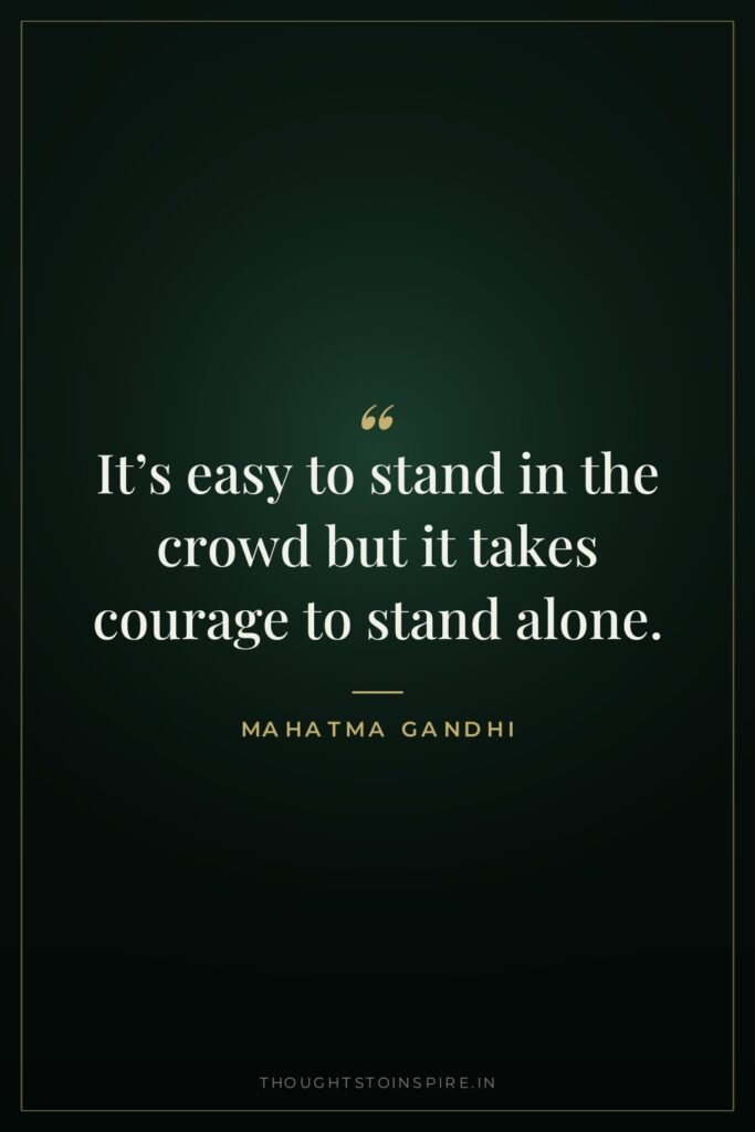 It’s easy to stand in the crowd but it takes… — Mahatma Gandhi