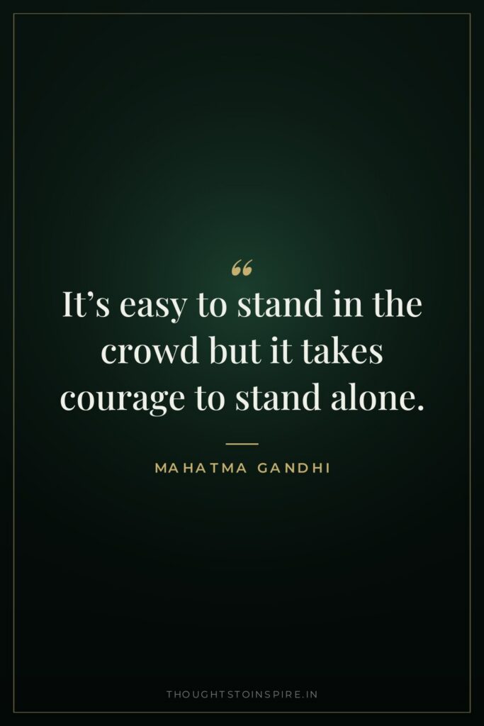 It’s easy to stand in the crowd but it takes… — Mahatma Gandhi