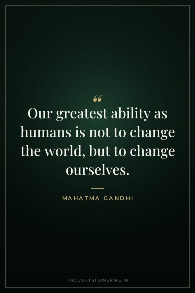 Our greatest ability as humans is not to change the… — Mahatma Gandhi