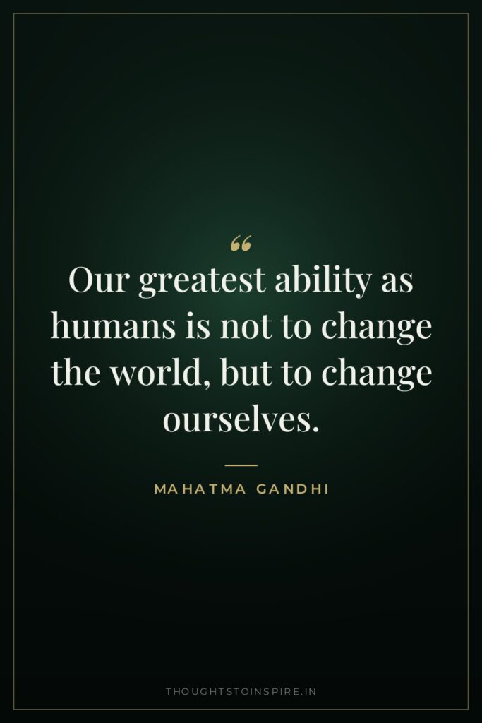 Our greatest ability as humans is not to change the… — Mahatma Gandhi