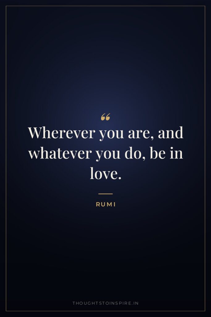 Wherever you are, and whatever you do, be in love.