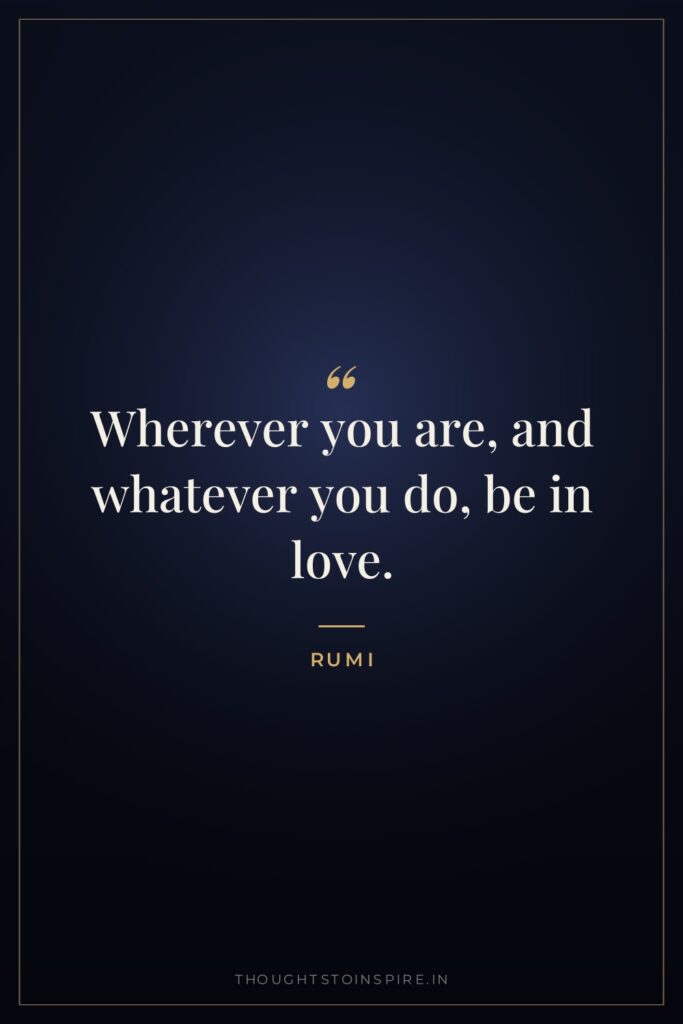 Wherever you are, and whatever you do, be in love.
