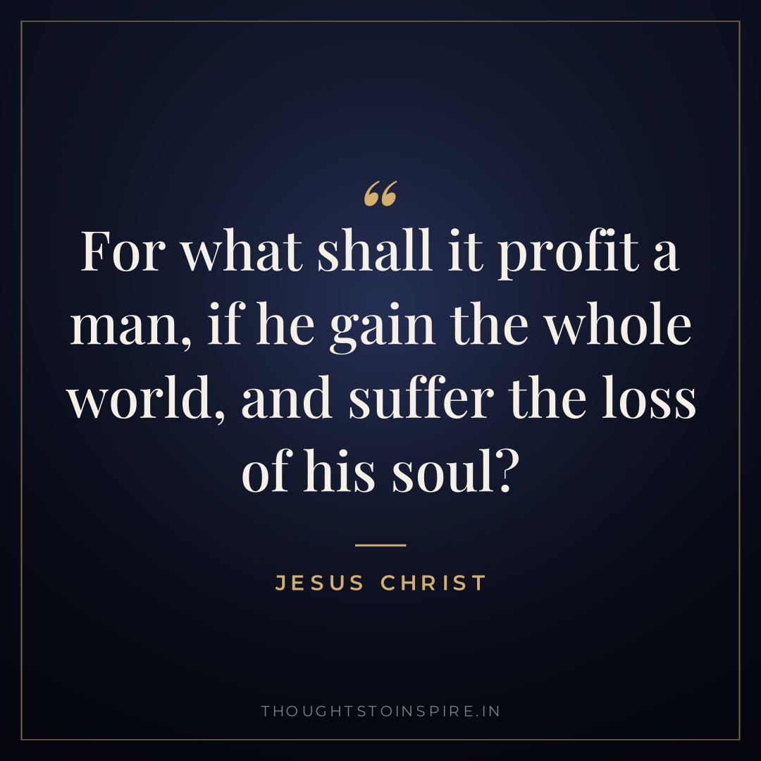 For what shall it profit a man, if he gain the whole world, and suffer the loss of his soul? — Jesus Christ