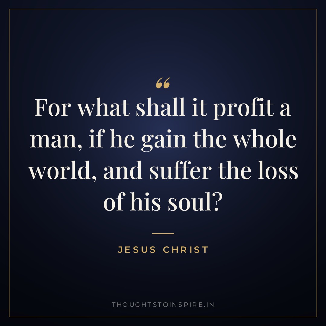 For what shall it profit a man, if he gain the whole world, and suffer the loss of his soul? — Jesus Christ