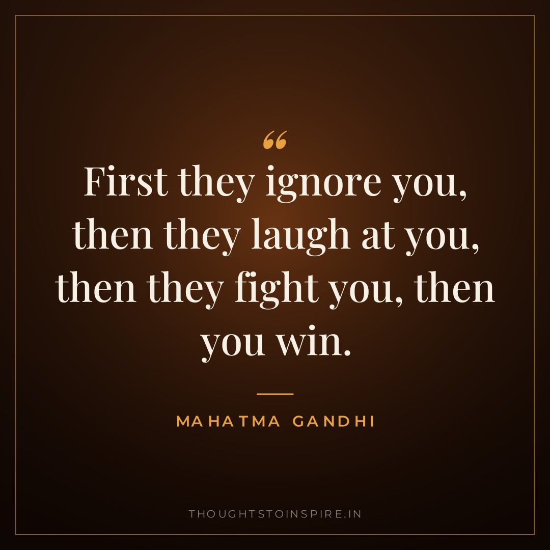 First they ignore you, then they laugh at you, then they fight you, then you win. — Mahatma Gandhi