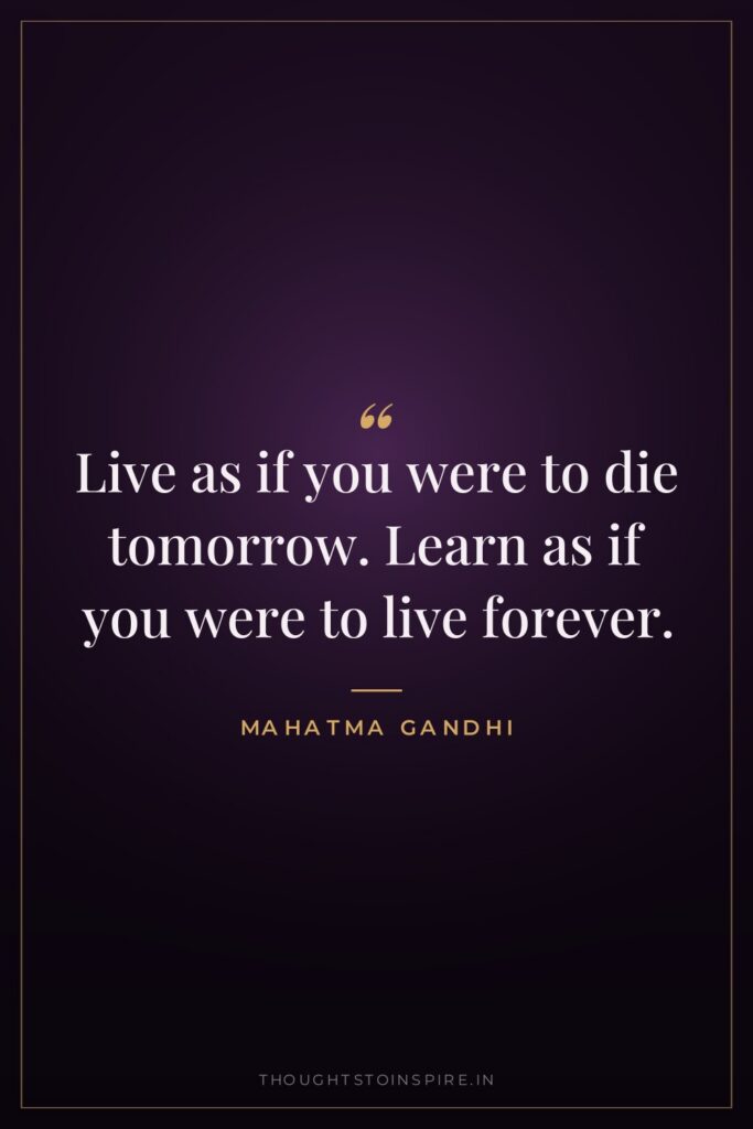 Live as if you were to die tomorrow. Learn as… — Mahatma Gandhi