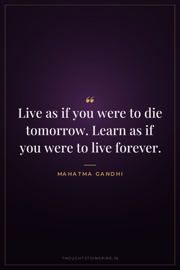 Live as if you were to die tomorrow. Learn as… — Mahatma Gandhi