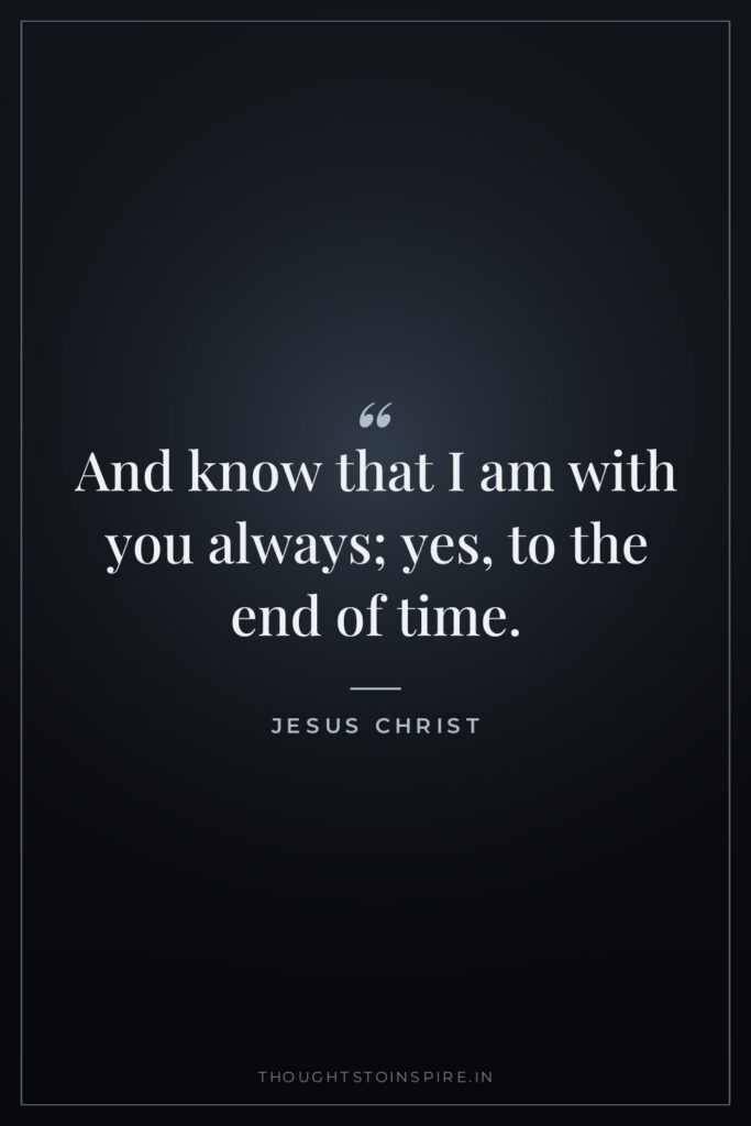And know that I am with you always; yes, to… — Jesus Christ