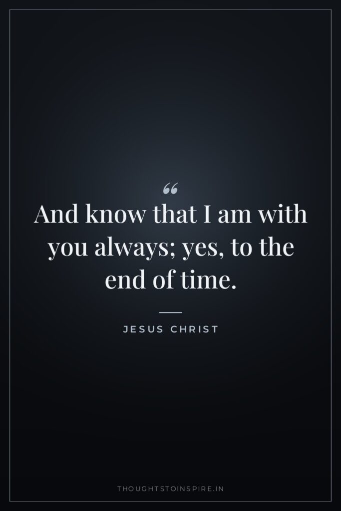 And know that I am with you always; yes, to… — Jesus Christ