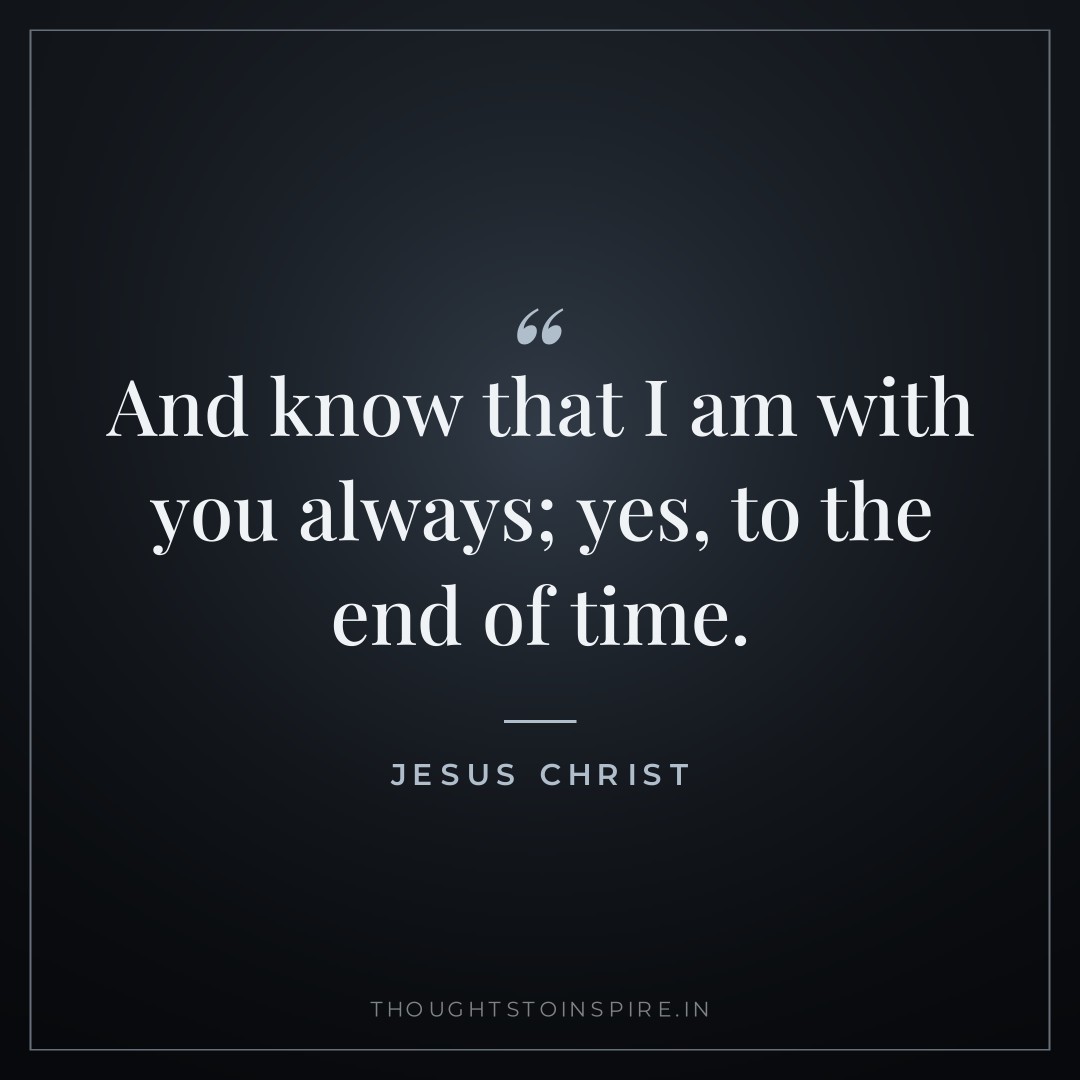 And know that I am with you always; yes, to the end of time. — Jesus Christ