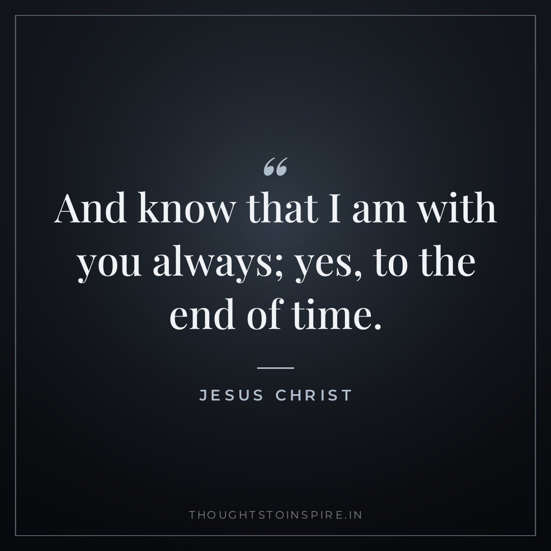 And know that I am with you always; yes, to the end of time. — Jesus Christ