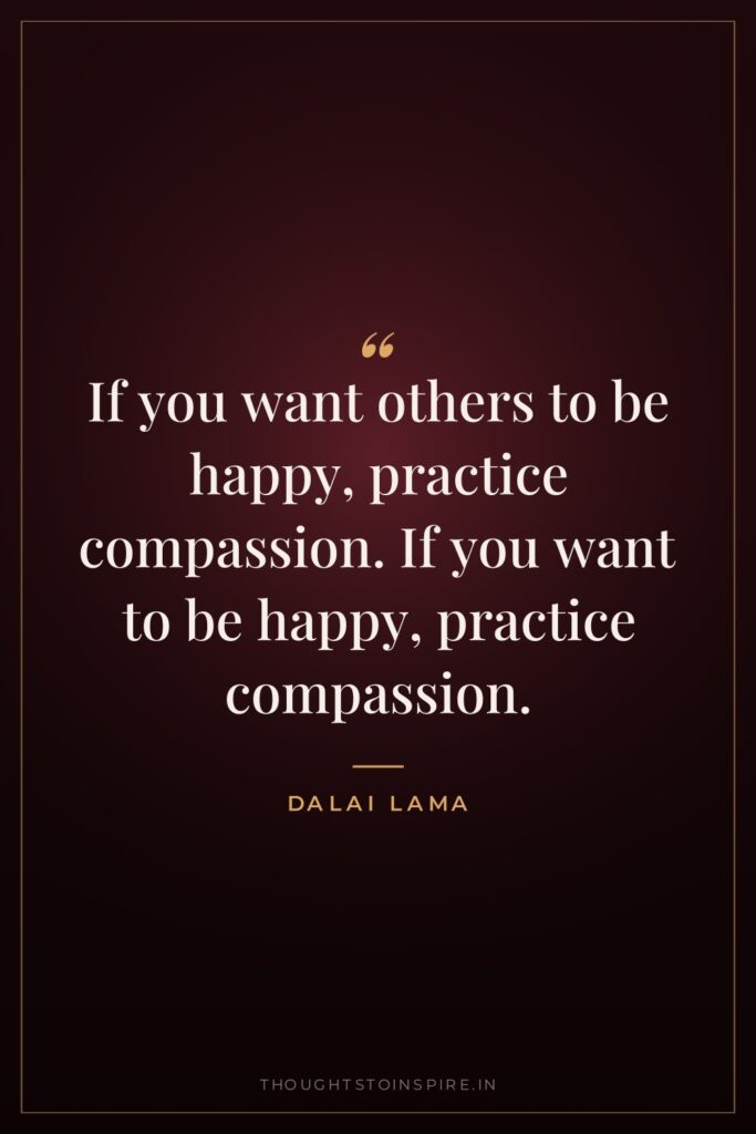 If you want others to be happy, practice compassion. If you want to be happy, practice compassion.