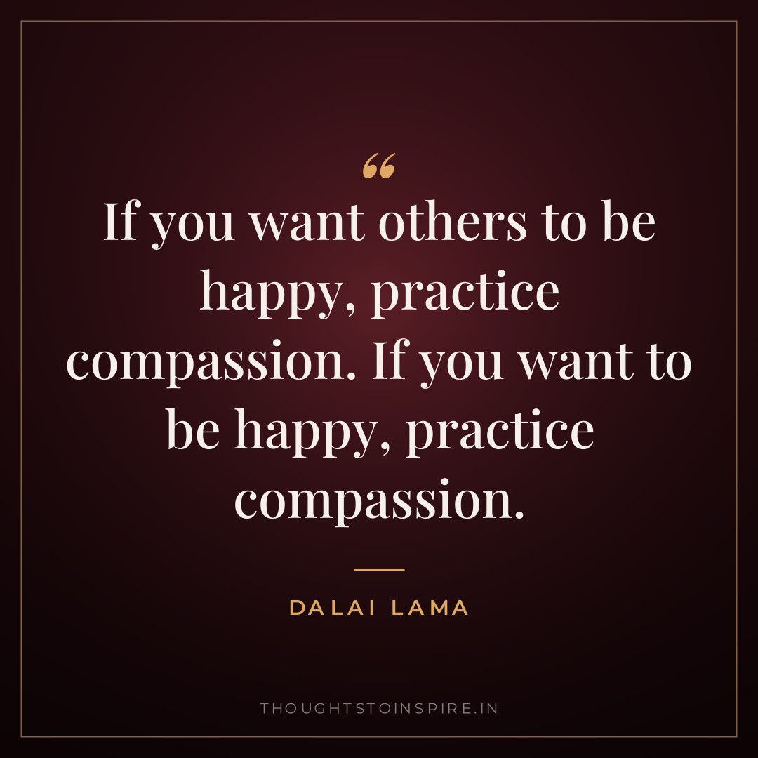 If you want others to be happy, practice compassion. If you want to be happy, practice compassion. — Dalai Lama