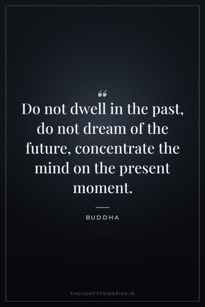 Do not dwell in the past, do not dream of… — Buddha