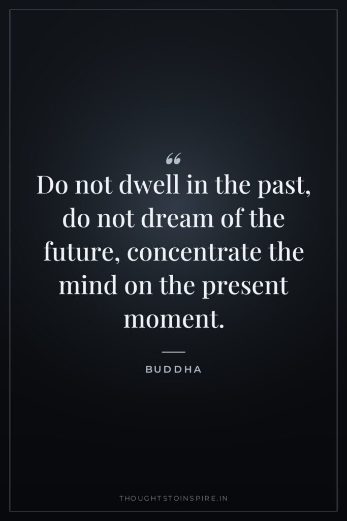 Do not dwell in the past, do not dream of… — Buddha